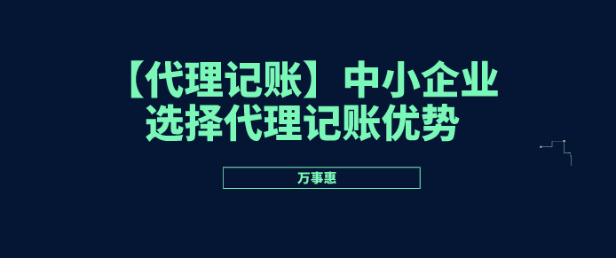 【代理記賬】中小企業選擇代理記賬優勢