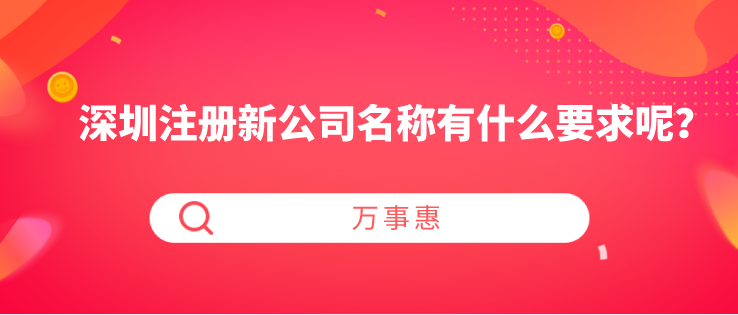 深圳注冊新公司名稱有什么要求呢？-萬事惠財稅