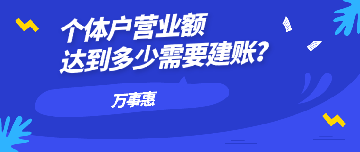 個體戶營業額達到多少需要建賬？-萬事惠財務