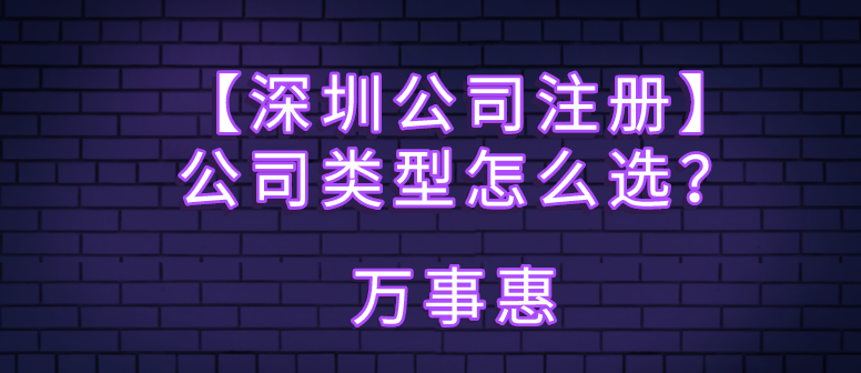 【深圳公司注冊】公司類型怎么選？