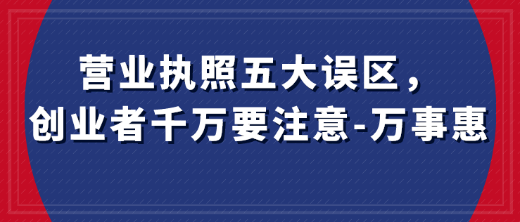 營業執照五大誤區，創業者千萬要注意-萬事惠