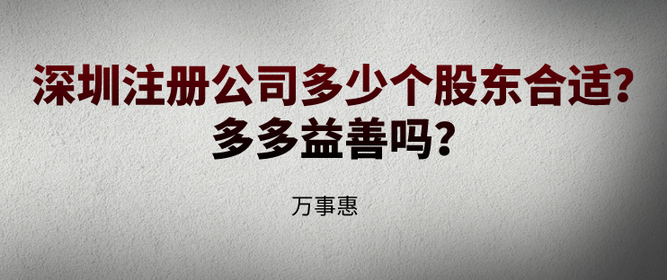 深圳注冊公司多少個股東合適？多多益善嗎？