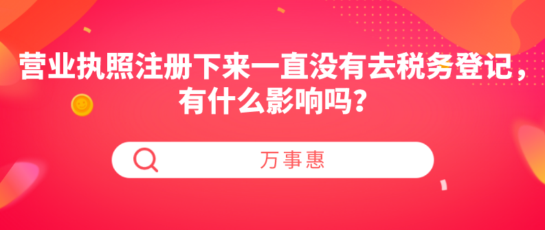 營業(yè)執(zhí)照注冊下來一直沒有去稅務(wù)登記，有什么影響嗎？