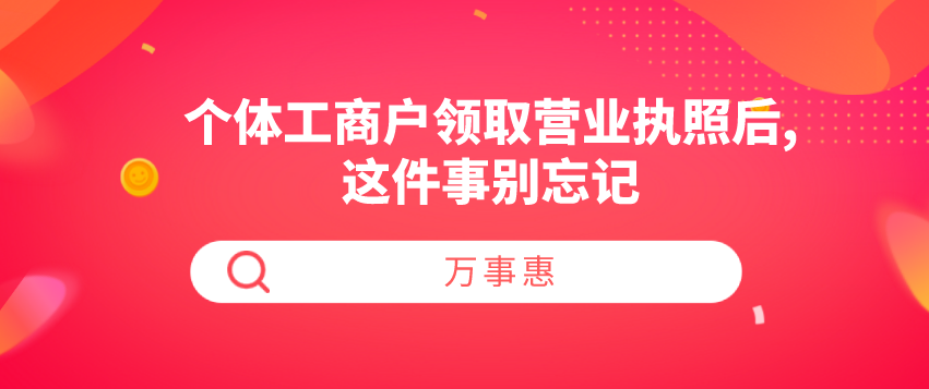 個體工商戶領(lǐng)取營業(yè)執(zhí)照后,這件事別忘記-萬事惠