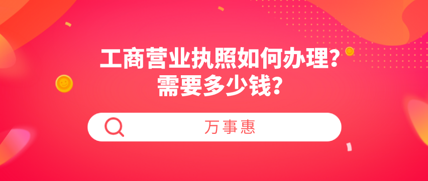 工商營業執照如何辦理？需要多少錢？-萬事惠