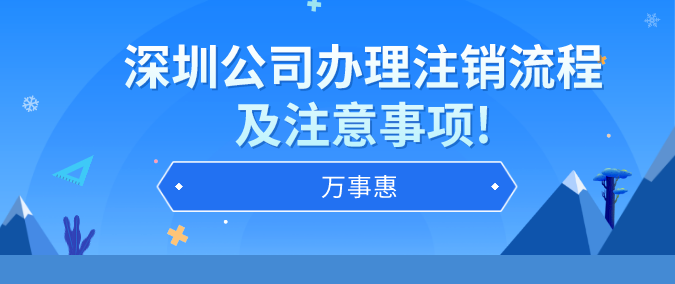 深圳公司辦理注銷流程及注意事項(xiàng)!-萬(wàn)事惠