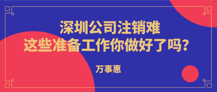 深圳公司注銷難？這些準(zhǔn)備工作你做好了嗎？  