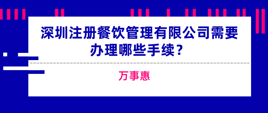 深圳注冊(cè)餐飲管理有限公司需要辦理哪些手續(xù)？-萬(wàn)事惠  