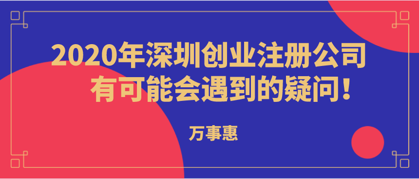 2020年深圳創(chuàng)業(yè)注冊(cè)公司有可能會(huì)遇到的疑問！