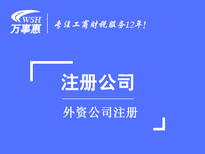 外資公司注冊_代辦外商投資企業流程及條件-萬事惠