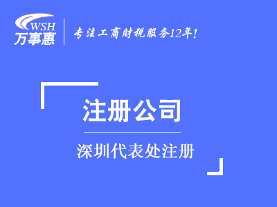 深圳代表處注冊_外商代表處設立_外國公司(企業)成立代表處-萬事惠